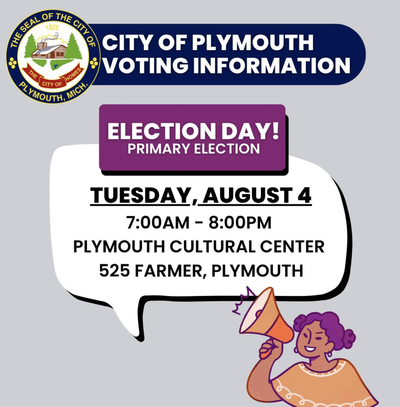A City of Plymouth graphic reading "Election Day! Primary Election, Tuesday, August 4, 7:00 AM to 8:00 PM, Plymouth Cultural Center, 525 Farmer, Plymouth," with the city seal and an illustration of a woman holding a megaphone.
